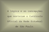 A lógica e as concepções que norteiam o Currículo Oficial da Rede Estadual de São Paulo.
