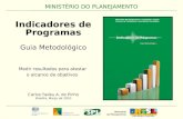 1 MINISTÉRIO DO PLANEJAMENTO Carlos Tadeu A. de Pinho Brasília, Março de 2010 Indicadores de Programas Guia Metodológico Medir resultados para atestar.