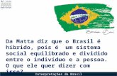 Interpretações do Brasil Da Matta diz que o Brasil é híbrido, pois é um sistema social equilibrado e dividido entre o indivíduo e a pessoa. O que ele quer.