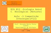 BIG 012 -Ecologia Geral C. Biológicas (Noturno) Aula -3 Competição Interespecífica Prof. Ricardo Motta Pinto-Coelho Departamento de Biologia Geral ICB.