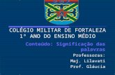 COLÉGIO MILITAR DE FORTALEZA 1º ANO DO ENSINO MÉDIO Conteúdo: Significação das palavras Professoras: Maj. Lilavati Prof. Gláucia.