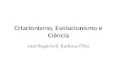 Criacionismo, Evolucionismo e Ciência José Rogério B. Barbosa Filho.