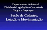 Departamento de Pessoal Divisão de Legislação e Controle de Cargos e Empregos Seção de Cadastro, Lotação e Movimentação.
