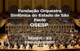 1 Fundação Orquestra Sinfônica do Estado de São Paulo OSESP SEGER – ES 19/outubro/2007.