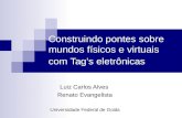 Construindo pontes sobre mundos físicos e virtuais com Tags eletrônicas Luiz Carlos Alves Renato Evangelista Universidade Federal de Goiás.