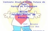 Contexto Atual e Visão Futura do Hoje Equipe de Enfermagem Novas Perspectivas de Atuação 24 de Novembro de 2006 Enf. Rosana Ambrosio dos Santos Gerente.