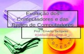 Evolução dos Computadores e das Redes de Computadores Prof : Erivelto Tschoeke erivelto@sbs.udesc.br.