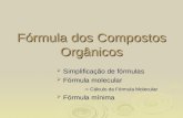 Fórmula dos Compostos Orgânicos Simplificação de fórmulas Simplificação de fórmulas Fórmula molecular Fórmula molecular Cálculo da Fórmula Molecular Cálculo.