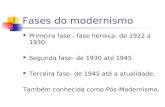 Fases do modernismo Primeira fase - heroica- de 1922 a 1930 Segunda fase- de 1930 até 1945 Terceira fase- de 1945 até a atualidade. Também conhecida como.