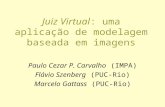 Juiz Virtual: uma aplicação de modelagem baseada em imagens Paulo Cezar P. Carvalho (IMPA) Flávio Szenberg (PUC-Rio) Marcelo Gattass (PUC-Rio)