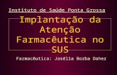 Implantação da Atenção Farmacêutica no SUS Farmacêutica: Josélia Borba Daher Instituto de Saúde Ponta Grossa.