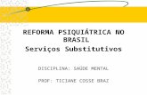 REFORMA PSIQUIÁTRICA NO BRASIL Serviços Substitutivos DISCIPLINA: SAÚDE MENTAL PROF: TICIANE COSSE BRAZ.