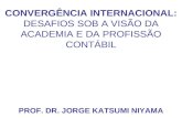 CONVERGÊNCIA INTERNACIONAL: DESAFIOS SOB A VISÃO DA ACADEMIA E DA PROFISSÃO CONTÁBIL PROF. DR. JORGE KATSUMI NIYAMA.