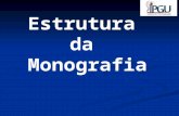 Estrutura da Monografia. ESTRUTURA DA MONOGRAFIA CAPA FOLHA DE ROSTO FOLHA DE APROVAÇÃO DEDICATÓRIA - OPCIONAL AGRADECIMENTO - OPCIONAL EPÍGRAFE - OPCIONAL.