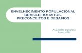 ENVELHECIMENTO POPULACIONAL BRASILEIRO: MITOS, PRECONCEITOS E DESAFIOS Ana Amélia Camarano Junho, 2012.