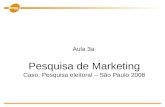 Pesquisa de Marketing Caso: Pesquisa eleitoral – São Paulo 2008 Aula 3a.