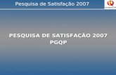Pesquisa de Satisfação 2007 PESQUISA DE SATISFAÇÃO 2007 PGQP.