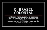 O BRASIL COLONIAL AMÉRICA PORTUGUESA: O SENTIDO DA COLONIZAÇÃO E SOCIEDADE NO BRASIL COLONIAL:DIVERSIDADE,DOMINAÇÃO E RESISTÊNCIA.