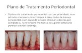 Plano de Tratamento Periodontal O plano de tratamento periodontal tem por prioridade, num primeiro momento, interromper a progressão da doença periodontal,