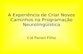 A Experiência de Criar Novos Caminhos na Programação Neurolingüística Cid Paroni Filho.