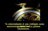A eternidade é um relógio sem ponteiros, escreveu certa vez o poeta Quintana.