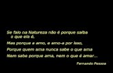 Fernando Pessoa Se falo na Natureza não é porque saiba o que ela é, Mas porque a amo, e amo-a por isso, Porque quem ama nunca sabe o que ama Nem sabe.