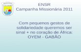 ENSR Campanha Missionária 2011 Com pequenos gestos de solidariedade queremos ser sinal + no coração de África: OYEM - GABÃO.
