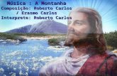 Música : A Montanha Composição: Roberto Carlos / Erasmo Carlos Interprete: Roberto Carlos.