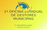 1ª OFICINA ESTADUAL DE GESTORES MUNICIPAIS FLORIANÓPOLIS/SC MARÇO DE 2013.