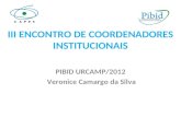 III ENCONTRO DE COORDENADORES INSTITUCIONAIS PIBID URCAMP/2012 Veronice Camargo da Silva.