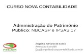 Administração do Patrimônio Público: NBCASP e IPSAS 17 Angelita Adriane de Conto Assessora Contábil EmailEmail angelita@caspcontabilidade.com.br CURSO.