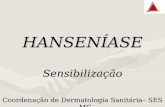 HANSENÍASE Sensibilização Coordenação de Dermatologia Sanitária– SES – MG.