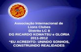 Associação Internacional de Lions Clubes Distrito LC 8 DG RICARDO KOMATSU e GLORIA 2011-2012 EU ACREDITO: UNINDO SONHOS, CONSTRUINDO REALIDADES.