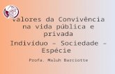 Valores da Convivência na vida pública e privada Profa. Maluh Barciotte Indivíduo – Sociedade – Espécie.