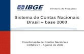 Diretoria de Pesquisas Sistema de Contas Nacionais Brasil – base 2000 Coordenação de Contas Nacionais CONFEST - Agosto de 2006.