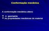 Conformação mecânica A conformação mecânica altera: A geometria As propriedades mecânicas do material.
