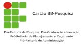 Cartão BB-Pesquisa Pró-Reitoria de Pesquisa, Pós-Graduação e Inovação Pró-Reitoria de Planejamento e Orçamento Pró-Reitoria de Administração.