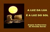 A LUZ DA LUA É A LUZ DO SOL Angela Guilhermina de Almeida Beirão.