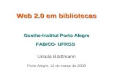 Web 2.0 em bibliotecas Goethe-Institut Porto Alegre FABICO- UFRGS Ursula Blattmann Porto Alegre, 12 de março de 2009.