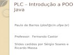 PLC – Introdução a POO Java Paulo de Barros (pbsf@cin.ufpe.br) Professor: Fernando Castor Slides cedidos por Sérgio Soares e Ricardo Massa.