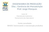 ENGENHARIA DE PRODUÇÃO Disc.: Gerência de Manutenção Prof. Jorge Marques Aulas 20 Manutenção Autônoma Treinamento dos Operadores Fonte consultada: XENOS.