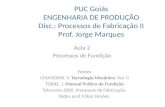 PUC Goiás ENGENHARIA DE PRODUÇÃO Disc.: Processos de Fabricação II Prof. Jorge Marques Aula 2 Processos de Fundição Fontes CHIAVERINI, V. Tecnologia Mecânica.