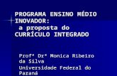 PROGRAMA ENSINO MÉDIO INOVADOR: a proposta do CURRÍCULO INTEGRADO Profª Drª Monica Ribeiro da Silva Universidade Federal do Paraná monicars03@gmail.com.