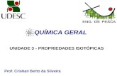 Prof. Cristian Berto da Silveira QUÍMICA GERAL UNIDADE 3 - PROPRIEDADES ISOTÓPICAS.