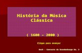 História da Música Clássica ( 1600 – 2000 ) Bach - Concerto de Brandenburgo No. 3 Clique para avançar.