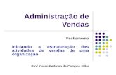 Administração de Vendas Fechamento Iniciando a estruturação das atividades de vendas de uma organização Prof. Celso Pedroso de Campos Filho.