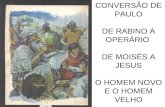 CONVERSÃO DE PAULO DE RABINO A OPERÁRIO DE MOISÉS A JESUS O HOMEM NOVO E O HOMEM VELHO.