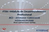 FTIN -Módulo de Desenvolvimento Profissional ACI - ATIVIDADE CURRICULAR INTERDISCIPLINAR Prof.(a)Marivane Santos.