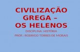 CIVILIZAÇÃO GREGA – OS HELENOS DISCIPLINA: HISTÓRIA PROF.: RODRIGO TORRES DE MORAIS.