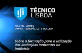 POLO DE LOURES CAMPUS TECNOLÓGICO E NUCLEAR Sobre a formação para a utilização das Radiações ionizantes na Indústria.